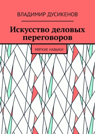 Искусство деловых переговоров. Мягкие навыки Владимир Дусикенов, Искусство деловых переговоров. Мягкие навыки
