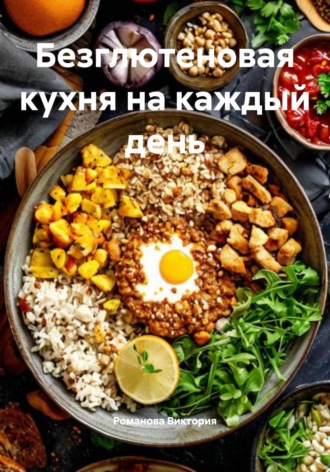Безглютеновая кухня на каждый день Романова Виктория, Безглютеновая кухня на каждый день