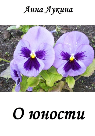 Стихотворения О ЮНОСТИ Анна Лукина, Стихотворения О ЮНОСТИ
