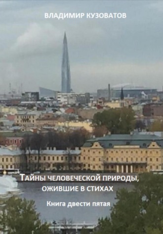 Тайны человеческой природы, ожившие в стихах.Книга двести пятая Владимир Кузоватов, Тайны человеческой природы, ожившие в стихах.Книга двести пятая