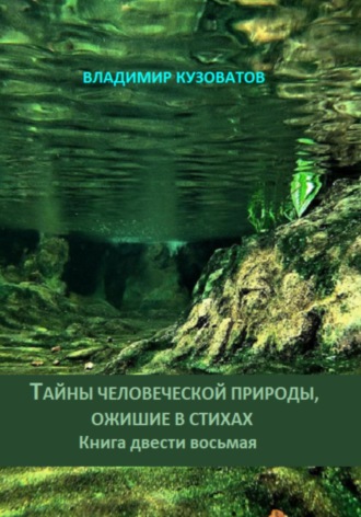 Тайны человеческой природы, ожившие в стихах. Книга двести восьмая Владимир Кузоватов, Тайны человеческой природы, ожившие в стихах. Книга двести восьмая