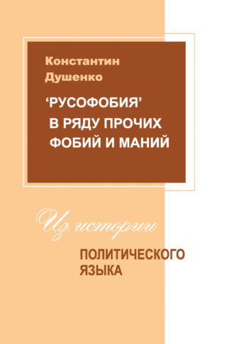 «Русофобия» в ряду прочих фобий и маний: из истории политического языка Константин Душенко, «Русофобия» в ряду прочих фобий и маний: из истории политического языка