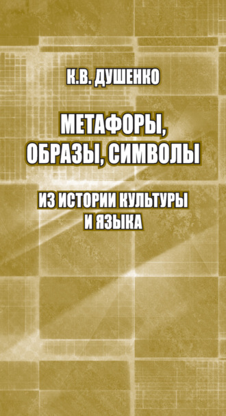 Метафоры, образы, символы. Из истории культуры и языка Константин Душенко, Метафоры, образы, символы. Из истории культуры и языка