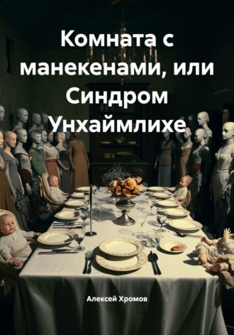Комната с манекенами, или Синдром Унхаймлихе Алексей Хромов, Комната с манекенами, или Синдром Унхаймлихе