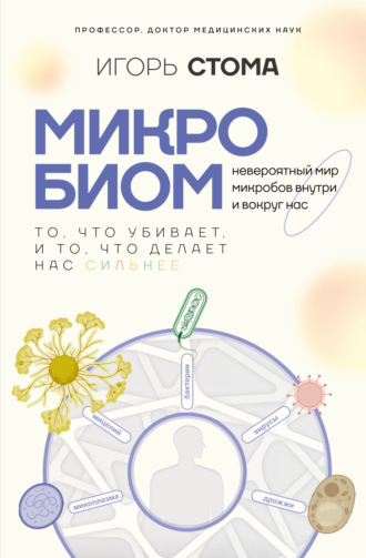Микробиом. То, что убивает, и то, что делает нас сильнее Игорь Стома, Микробиом. То, что убивает, и то, что делает нас сильнее