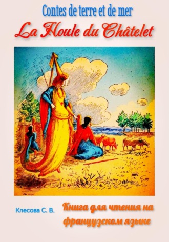 La Houle du Châtelet. Contes de terre et de mer. Книга для чтения на французском языке. Светлана Клесова, La Houle du Châtelet. Contes de terre et de mer. Книга для чтения на французском языке.