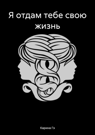 Я отдам тебе свою жизнь Карина Гэ, Я отдам тебе свою жизнь