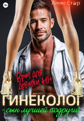 Гинеколог – сын лучшей подруги! Врач для девочки 40 плюс Алекс Стар, Гинеколог – сын лучшей подруги! Врач для девочки 40 плюс