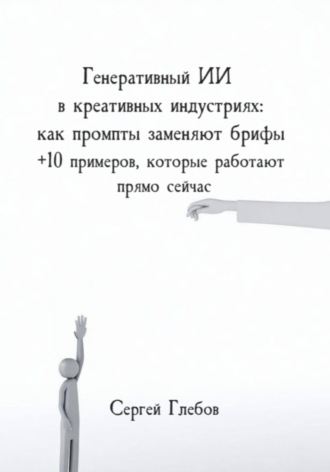 Генеративный ИИ в креативных индустриях: как промпты заменяют брифы + 10 примеров, которые работают прямо сейчас Сергей Глебов, Генеративный ИИ в креативных индустриях: как промпты заменяют брифы + 10 примеров, которые работают прямо сейчас