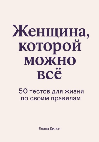 Женщина, которой можно всё. 50 тестов для жизни по своим правилам Елена Дилон, Женщина, которой можно всё. 50 тестов для жизни по своим правилам