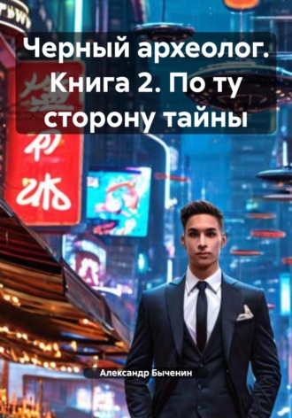 Черный археолог. Книга 2. По ту сторону тайны Александр Быченин, Черный археолог. Книга 2. По ту сторону тайны
