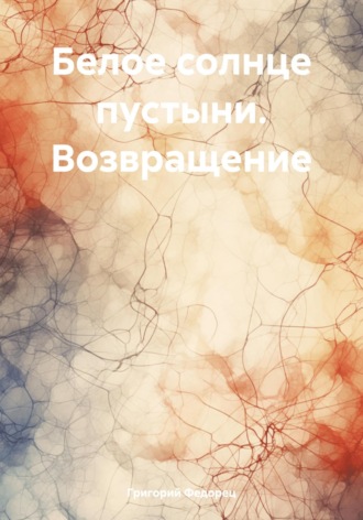 Белое солнце пустыни. Возвращение Григорий Федорец, Белое солнце пустыни. Возвращение