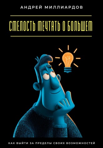 Смелость мечтать о большем. Как выйти за пределы своих возможностей Андрей Миллиардов, Смелость мечтать о большем. Как выйти за пределы своих возможностей