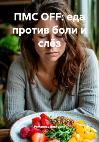ПМС OFF: еда против боли и слёз Романова Виктория, ПМС OFF: еда против боли и слёз