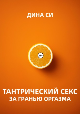 Тантрический секс. За гранью оргазма! Дина Си, Тантрический секс. За гранью оргазма!