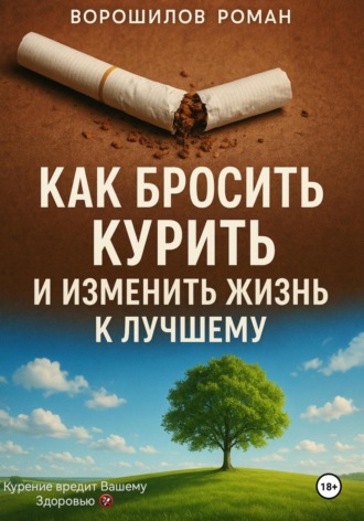 Как бросить курить и изменить жизнь к лучшему Роман Ворошилов, Как бросить курить и изменить жизнь к лучшему