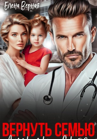 Вернуть семью. Дочурка доктора Соколова. Елена Верная, Вернуть семью. Дочурка доктора Соколова.