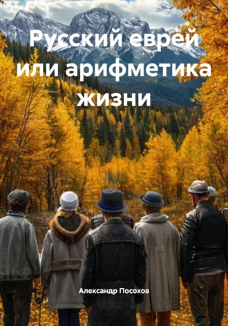 Русский еврей или арифметика жизни Александр Посохов, Русский еврей или арифметика жизни