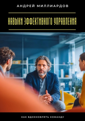 Навыки эффективного управления. Как вдохновлять команду Андрей Миллиардов, Навыки эффективного управления. Как вдохновлять команду