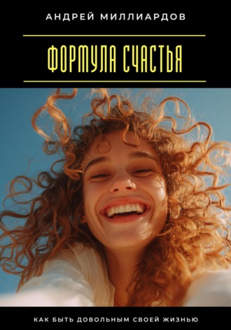 Формула счастья. Как быть довольным своей жизнью Андрей Миллиардов, Формула счастья. Как быть довольным своей жизнью