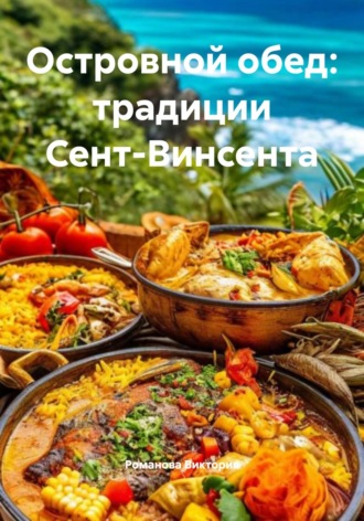 Островной обед: традиции Сент-Винсента Романова Виктория, Островной обед: традиции Сент-Винсента