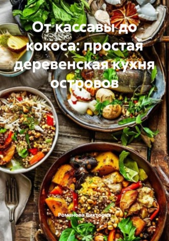 От кассавы до кокоса: простая деревенская кухня островов Романова Виктория, От кассавы до кокоса: простая деревенская кухня островов