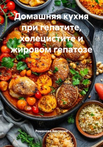 Домашняя кухня при гепатите, холецистите и жировом гепатозе Романова Виктория, Домашняя кухня при гепатите, холецистите и жировом гепатозе