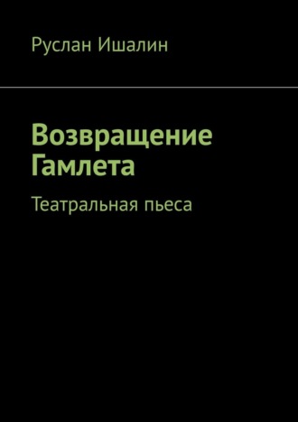 Возвращение Гамлета. Театральная пьеса Руслан Ишалин, Возвращение Гамлета. Театральная пьеса