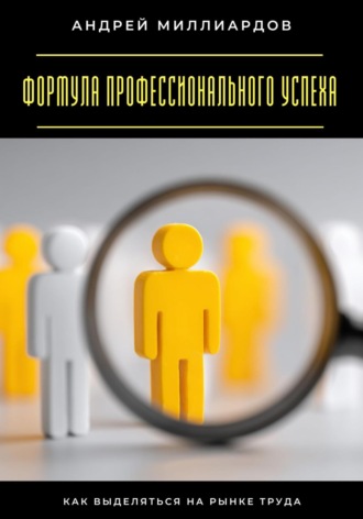 Формула профессионального успеха. Как выделяться на рынке труда Андрей Миллиардов, Формула профессионального успеха. Как выделяться на рынке труда