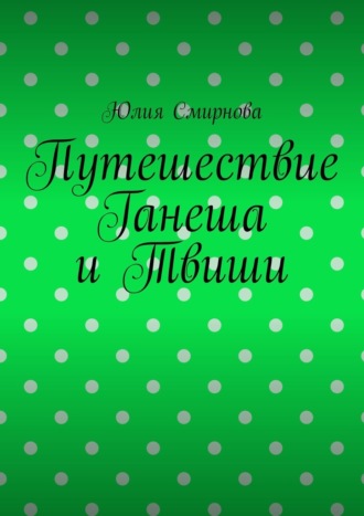 Путешествие Ганеша и Твиши Юлия Смирнова, Путешествие Ганеша и Твиши