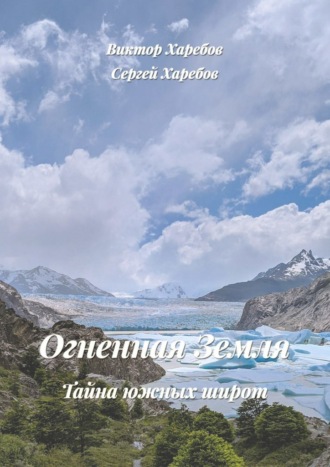 Огненная Земля: Тайна южных широт. Из цикла «Хроники стародавних царств» Виктор Харебов, Сергей Харебов, Огненная Земля: Тайна южных широт. Из цикла «Хроники стародавних царств»