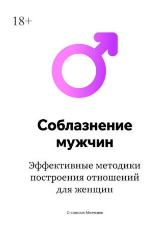 Cоблазнение мужчин. Эффективные методики построения отношений для женщин Станислав Молчанов, Cоблазнение мужчин. Эффективные методики построения отношений для женщин