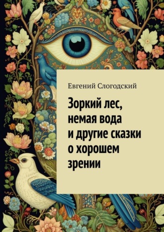 Зоркий лес, немая вода и другие сказки о хорошем зрении Евгений Слогодский, Зоркий лес, немая вода и другие сказки о хорошем зрении