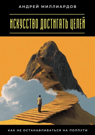 Искусство достигать целей. Как не останавливаться на полпути Андрей Миллиардов, Искусство достигать целей. Как не останавливаться на полпути