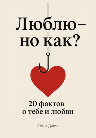 Люблю – но как? 20 фактов о тебе и любви Елена Дилон, Люблю – но как? 20 фактов о тебе и любви