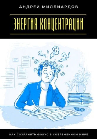 Энергия концентрации. Как сохранять фокус в современном мире Андрей Миллиардов, Энергия концентрации. Как сохранять фокус в современном мире