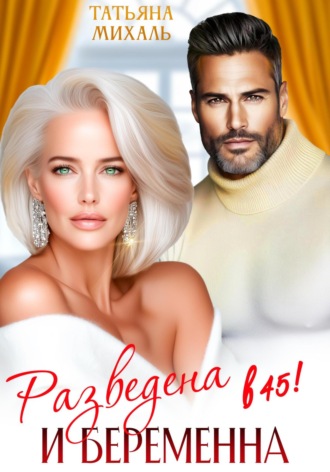 Разведена и беременна в 45 Татьяна Михаль, Разведена и беременна в 45