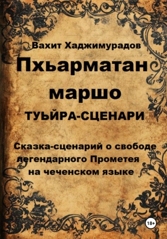 Два друга горца ПХЬАРМАТАН МАРШО (Свобода Прометея в стихах, сценарий на чеченском языке) Вахит Хаджимурадов, Два друга горца ПХЬАРМАТАН МАРШО (Свобода Прометея в стихах, сценарий на чеченском языке)