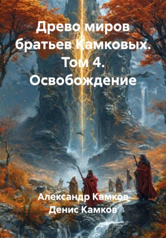 Древо Миров. Том 4. Освобождение Денис Камков, Александр Камков, Древо Миров. Том 4. Освобождение