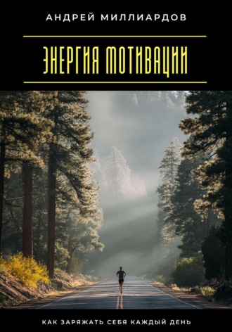 Энергия мотивации. Как заряжать себя каждый день Андрей Миллиардов, Энергия мотивации. Как заряжать себя каждый день