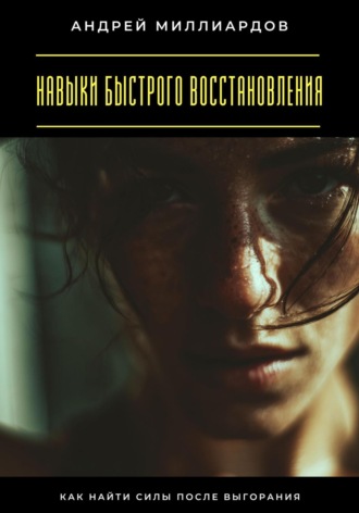 Навыки быстрого восстановления. Как найти силы после выгорания Андрей Миллиардов, Навыки быстрого восстановления. Как найти силы после выгорания