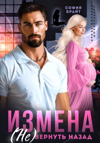 Измена. (Не) вернуть назад София Брайт, Измена. (Не) вернуть назад