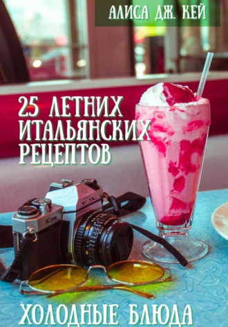 25 летних итальянских рецептов: холодные блюда Алиса Дж. Кей, 25 летних итальянских рецептов: холодные блюда