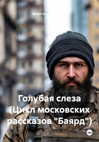 Голубая слеза (Цикл московских рассказов «Баярд») Вахит Хаджимурадов, Голубая слеза (Цикл московских рассказов «Баярд»)