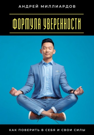 Формула уверенности. Как поверить в себя и свои силы Андрей Миллиардов, Формула уверенности. Как поверить в себя и свои силы