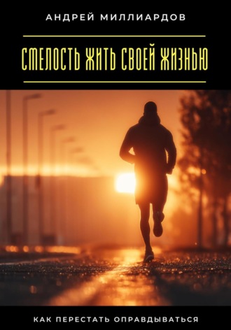 Смелость жить своей жизнью. Как перестать оправдываться Андрей Миллиардов, Смелость жить своей жизнью. Как перестать оправдываться