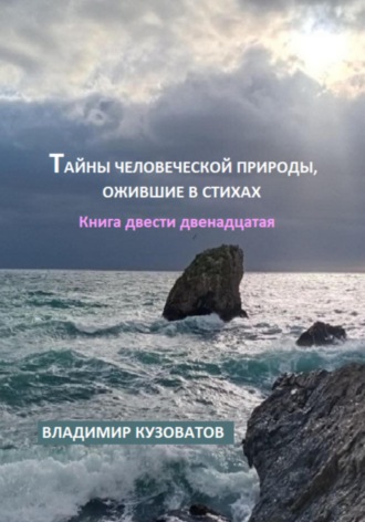 Тайны человеческой природы, ожившие в стихах. Книга двести двенадцатая Владимир Кузоватов, Тайны человеческой природы, ожившие в стихах. Книга двести двенадцатая