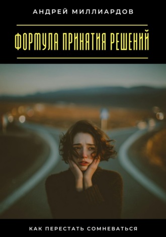 Формула принятия решений. Как перестать сомневаться Андрей Миллиардов, Формула принятия решений. Как перестать сомневаться