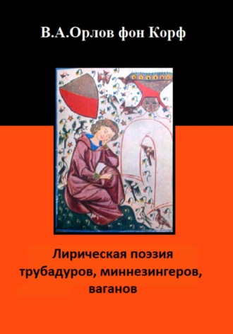 Лирическая поэзия трубадуров, миннезингеров, ваганов Валерий Орлов фон Корф, Лирическая поэзия трубадуров, миннезингеров, ваганов