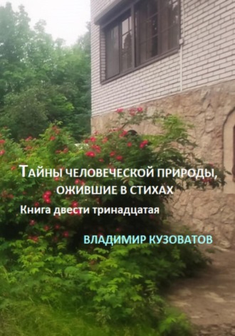 Тайны человеческой природы, ожившие в стихах. Книга двести тринадцатая Владимир Кузоватов, Тайны человеческой природы, ожившие в стихах. Книга двести тринадцатая
